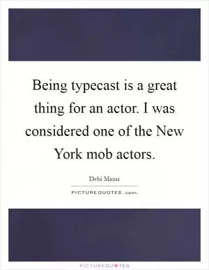 Being typecast is a great thing for an actor. I was considered one of the New York mob actors Picture Quote #1
