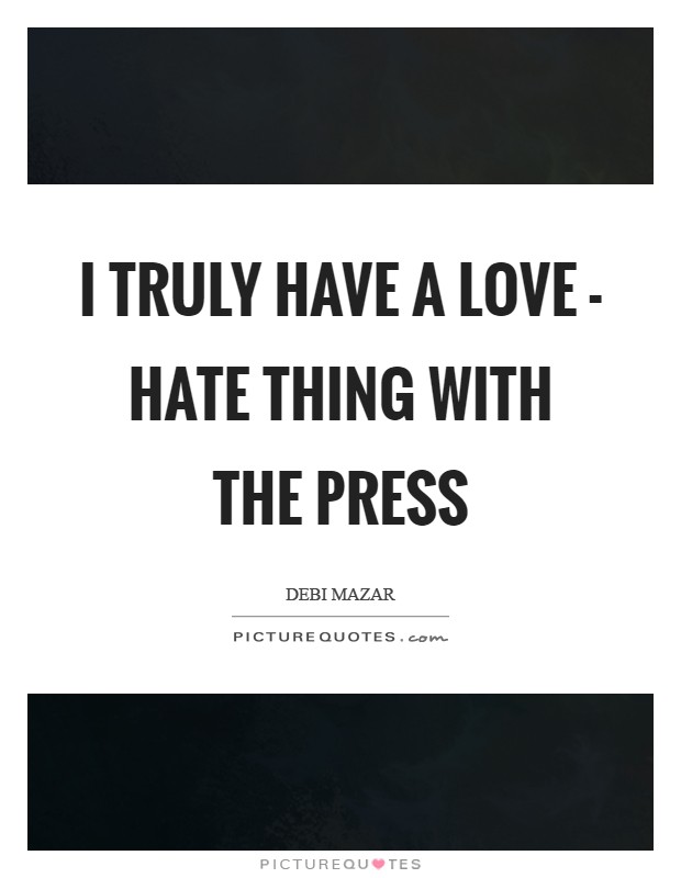 I truly have a love - hate thing with the press Picture Quote #1
