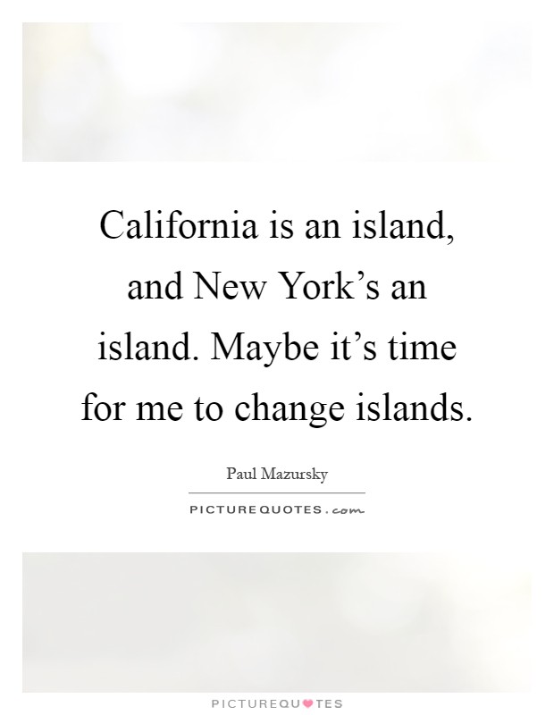 California is an island, and New York's an island. Maybe it's time for me to change islands Picture Quote #1