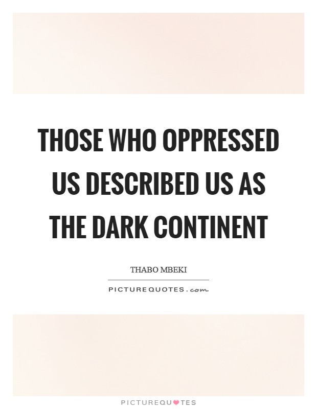 Those who oppressed us described us as the Dark Continent Picture Quote #1