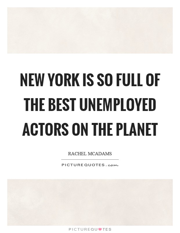 New York is so full of the best unemployed actors on the planet Picture Quote #1