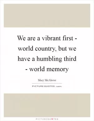 We are a vibrant first - world country, but we have a humbling third - world memory Picture Quote #1