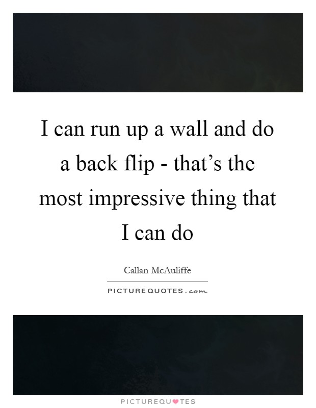 I can run up a wall and do a back flip - that's the most impressive thing that I can do Picture Quote #1