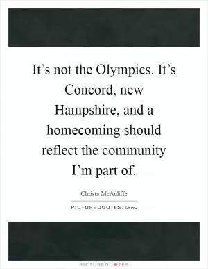 It’s not the Olympics. It’s Concord, new Hampshire, and a homecoming should reflect the community I’m part of Picture Quote #1