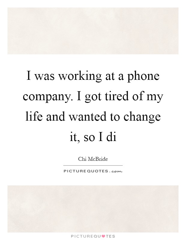I was working at a phone company. I got tired of my life and wanted to change it, so I di Picture Quote #1