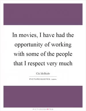 In movies, I have had the opportunity of working with some of the people that I respect very much Picture Quote #1