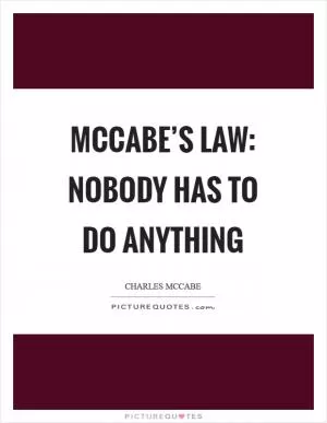 McCabe’s Law: Nobody has to do anything Picture Quote #1