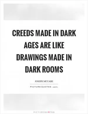Creeds made in Dark Ages are like drawings made in dark rooms Picture Quote #1