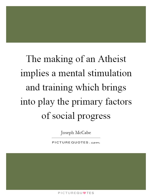 The making of an Atheist implies a mental stimulation and training which brings into play the primary factors of social progress Picture Quote #1