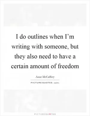 I do outlines when I’m writing with someone, but they also need to have a certain amount of freedom Picture Quote #1