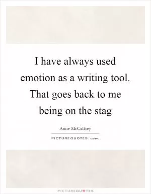 I have always used emotion as a writing tool. That goes back to me being on the stag Picture Quote #1