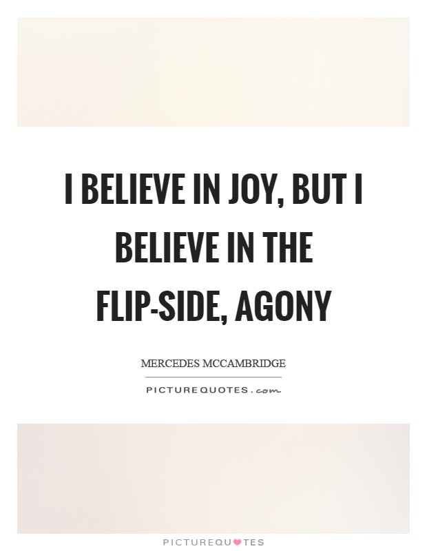 I believe in joy, but I believe in the flip-side, agony Picture Quote #1