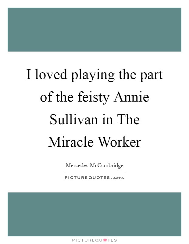 I loved playing the part of the feisty Annie Sullivan in The Miracle Worker Picture Quote #1