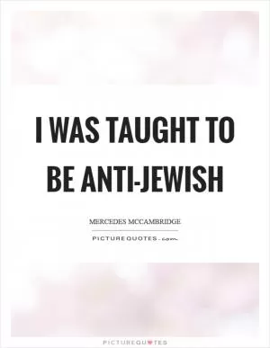 I was taught to be anti-Jewish Picture Quote #1