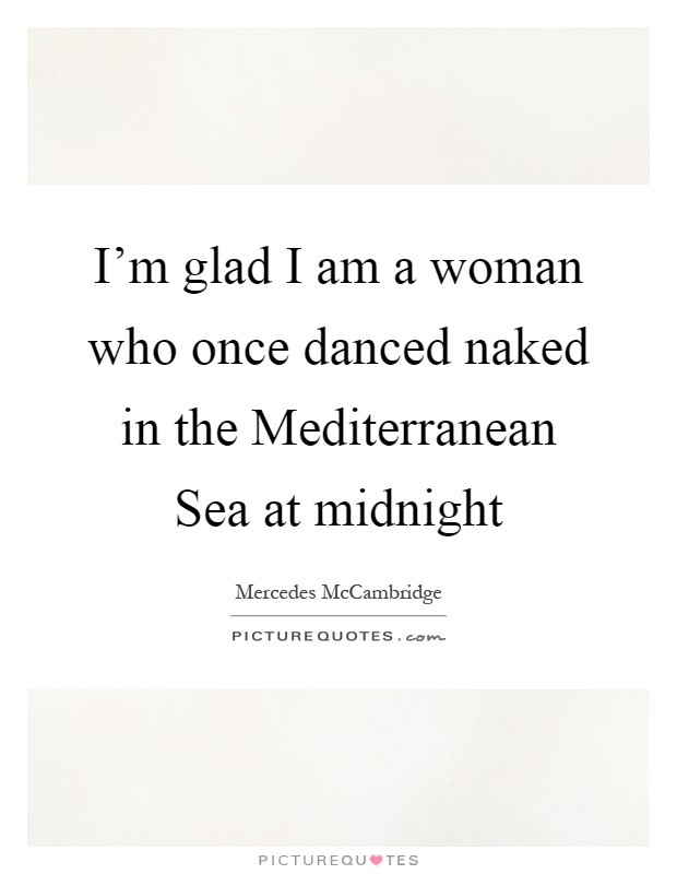 I'm glad I am a woman who once danced naked in the Mediterranean Sea at midnight Picture Quote #1