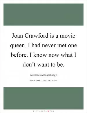 Joan Crawford is a movie queen. I had never met one before. I know now what I don’t want to be Picture Quote #1