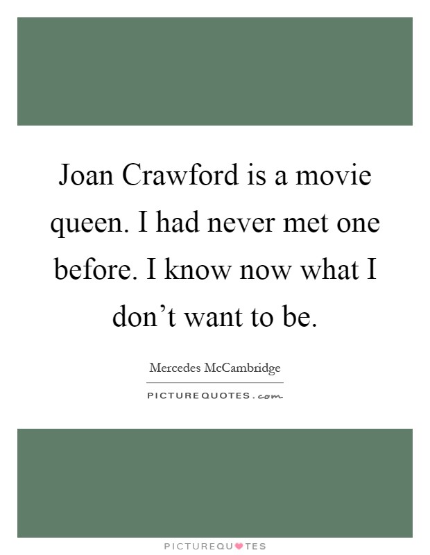 Joan Crawford is a movie queen. I had never met one before. I know now what I don't want to be Picture Quote #1