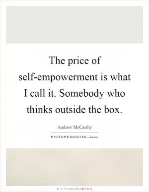 The price of self-empowerment is what I call it. Somebody who thinks outside the box Picture Quote #1
