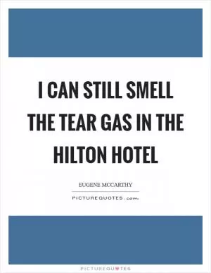 I can still smell the tear gas in the Hilton Hotel Picture Quote #1
