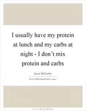 I usually have my protein at lunch and my carbs at night - I don’t mix protein and carbs Picture Quote #1