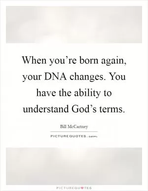 When you’re born again, your DNA changes. You have the ability to understand God’s terms Picture Quote #1