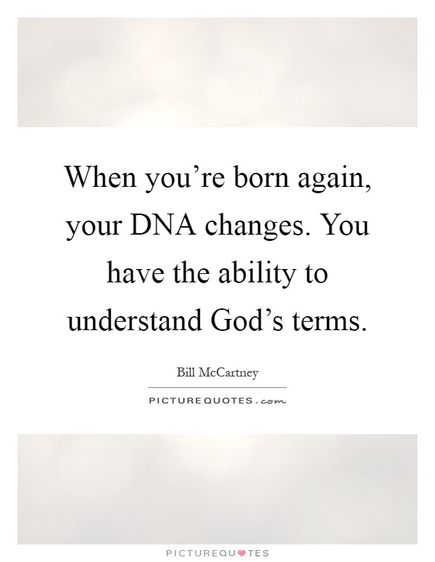 When you're born again, your DNA changes. You have the ability to understand God's terms Picture Quote #1