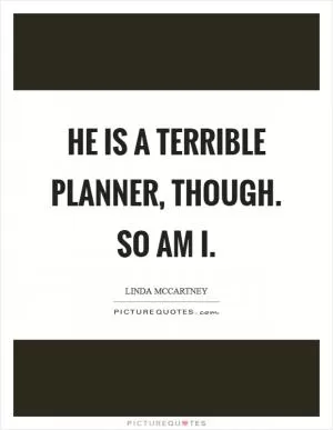 He is a terrible planner, though. So am I Picture Quote #1