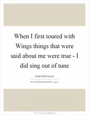 When I first toured with Wings things that were said about me were true - I did sing out of tune Picture Quote #1