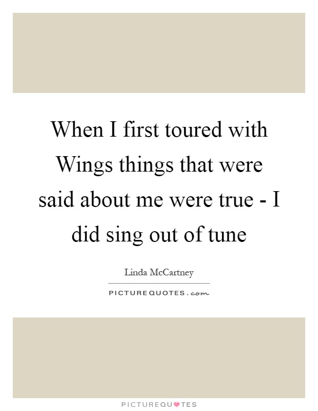 When I first toured with Wings things that were said about me were true - I did sing out of tune Picture Quote #1