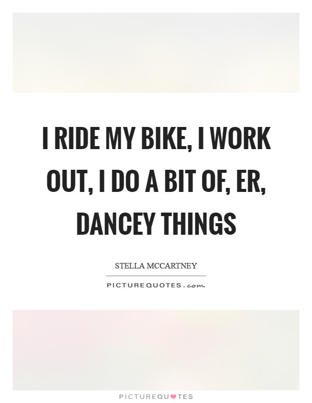 I ride my bike, I work out, I do a bit of, er, dancey things Picture Quote #1