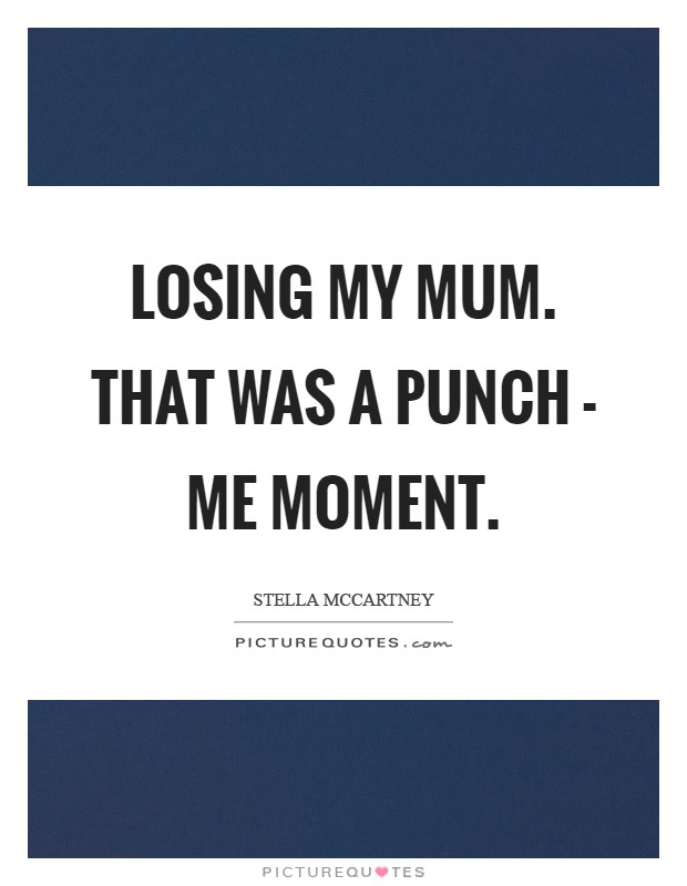 Losing my mum. That was a punch - me moment Picture Quote #1