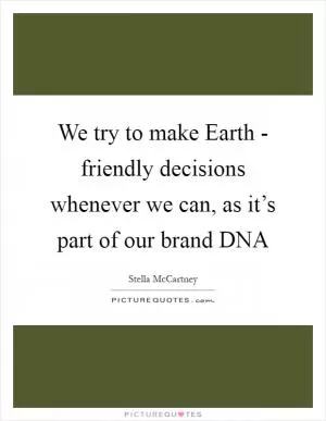 We try to make Earth - friendly decisions whenever we can, as it’s part of our brand DNA Picture Quote #1
