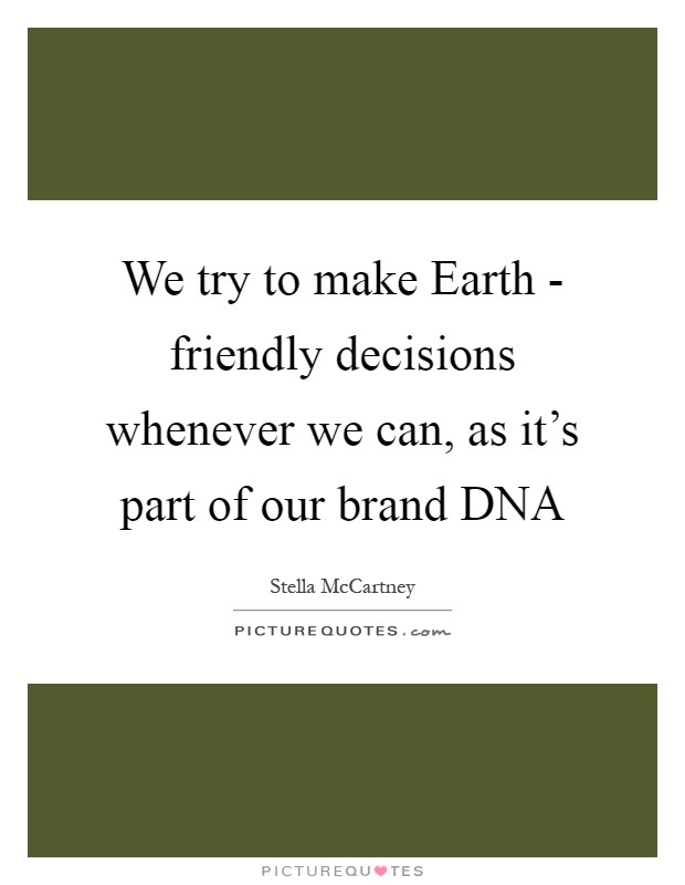 We try to make Earth - friendly decisions whenever we can, as it's part of our brand DNA Picture Quote #1