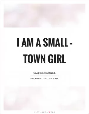I am a small - town girl Picture Quote #1