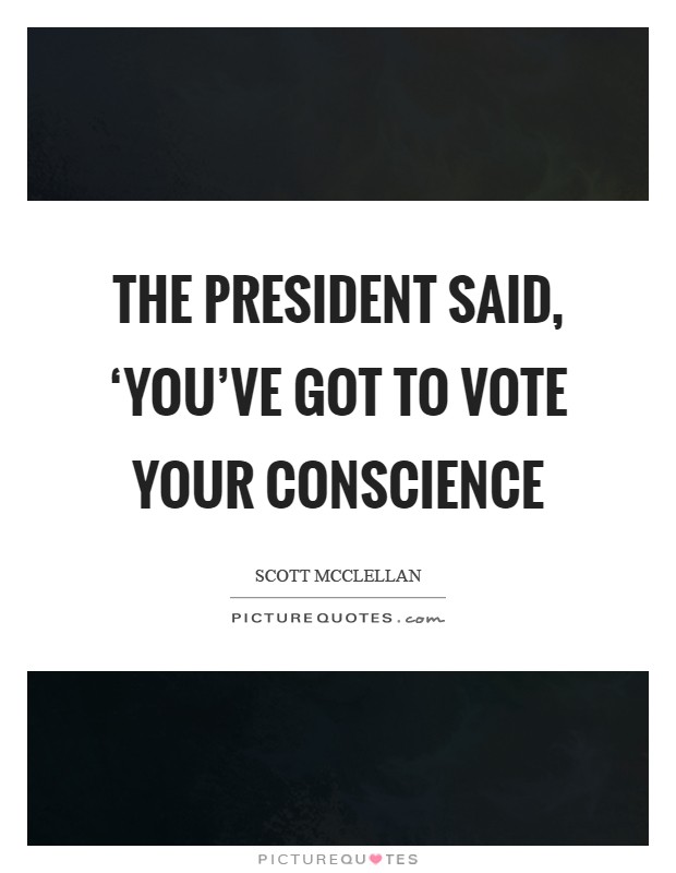 The president said, ‘You've got to vote your conscience Picture Quote #1