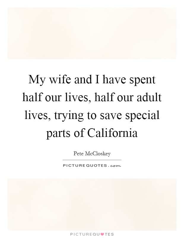 My wife and I have spent half our lives, half our adult lives, trying to save special parts of California Picture Quote #1