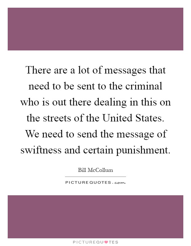 There are a lot of messages that need to be sent to the criminal who is out there dealing in this on the streets of the United States. We need to send the message of swiftness and certain punishment Picture Quote #1