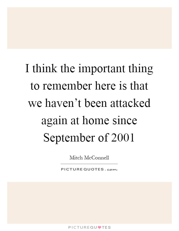 I think the important thing to remember here is that we haven't been attacked again at home since September of 2001 Picture Quote #1