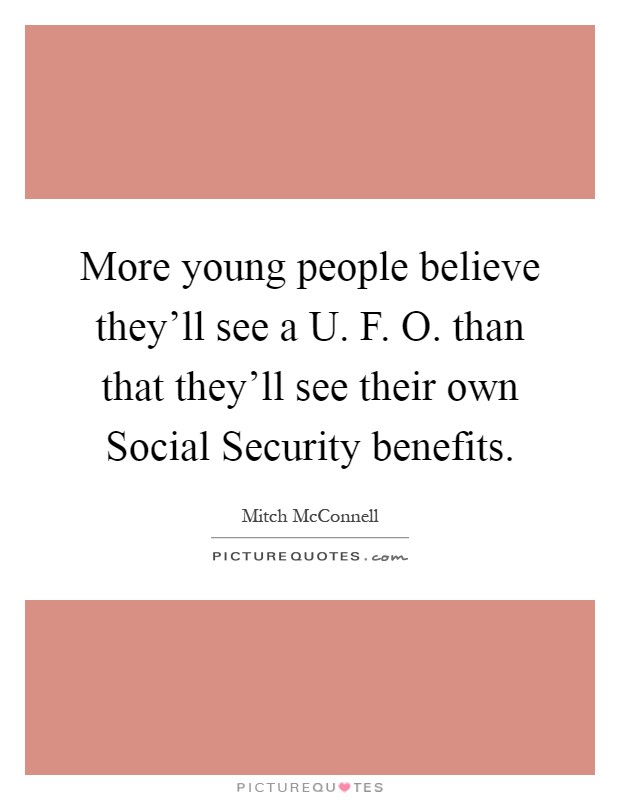 More young people believe they'll see a U. F. O. than that they'll see their own Social Security benefits Picture Quote #1