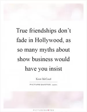 True friendships don’t fade in Hollywood, as so many myths about show business would have you insist Picture Quote #1