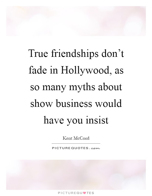 True friendships don't fade in Hollywood, as so many myths about show business would have you insist Picture Quote #1