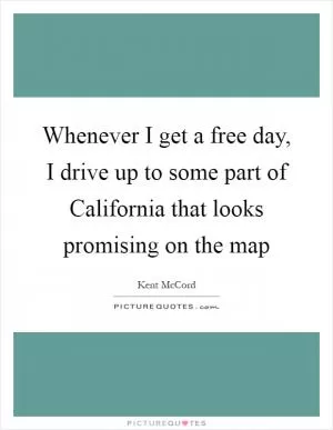 Whenever I get a free day, I drive up to some part of California that looks promising on the map Picture Quote #1