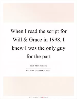 When I read the script for Will and Grace in 1998, I knew I was the only guy for the part Picture Quote #1