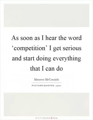 As soon as I hear the word ‘competition’ I get serious and start doing everything that I can do Picture Quote #1
