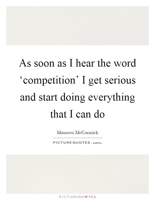 As soon as I hear the word ‘competition' I get serious and start doing everything that I can do Picture Quote #1