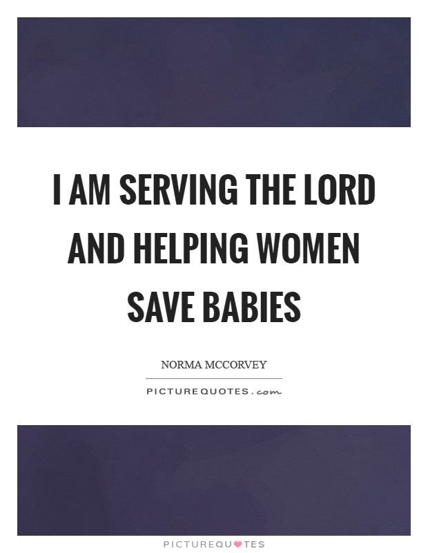 I am serving the Lord and helping women save babies Picture Quote #1