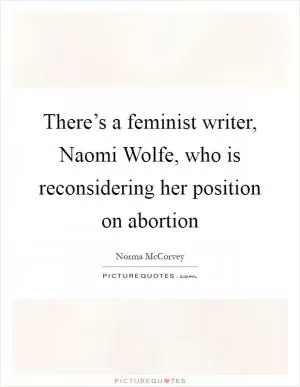 There’s a feminist writer, Naomi Wolfe, who is reconsidering her position on abortion Picture Quote #1