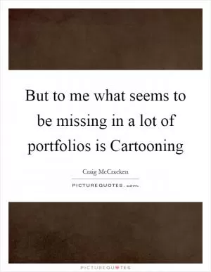 But to me what seems to be missing in a lot of portfolios is Cartooning Picture Quote #1
