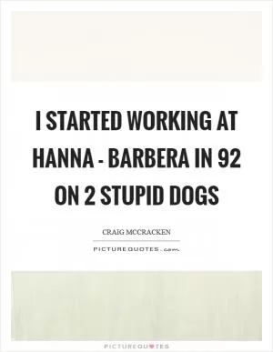 I started working at Hanna - Barbera in  92 on 2 Stupid Dogs Picture Quote #1