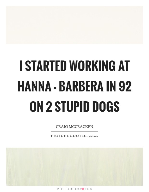 I started working at Hanna - Barbera in  92 on 2 Stupid Dogs Picture Quote #1